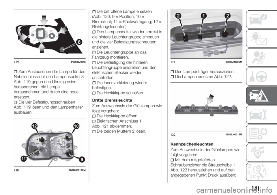 FIAT TIPO 4DOORS 2019  Betriebsanleitung (in German) Zum Austauschen der Lampe für das
Nebelschlusslicht den Lampensockel 8
Abb. 119 gegen den Uhrzeigersinn
herausdrehen, die Lampe
herausnehmen und durch eine neue
ersetzen.
Die vier Befestigungsschraub