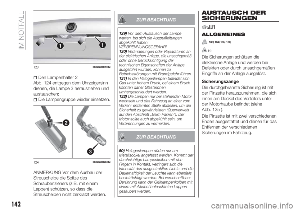 FIAT TIPO 4DOORS 2019  Betriebsanleitung (in German) Den Lampenhalter 2
Abb. 124 entgegen dem Uhrzeigersinn
drehen, die Lampe 3 herausziehen und
austauschen;
Die Lampengruppe wieder einsetzen.
ANMERKUNG Vor dem Ausbau der
Streuscheibe die Spitze des
Sch