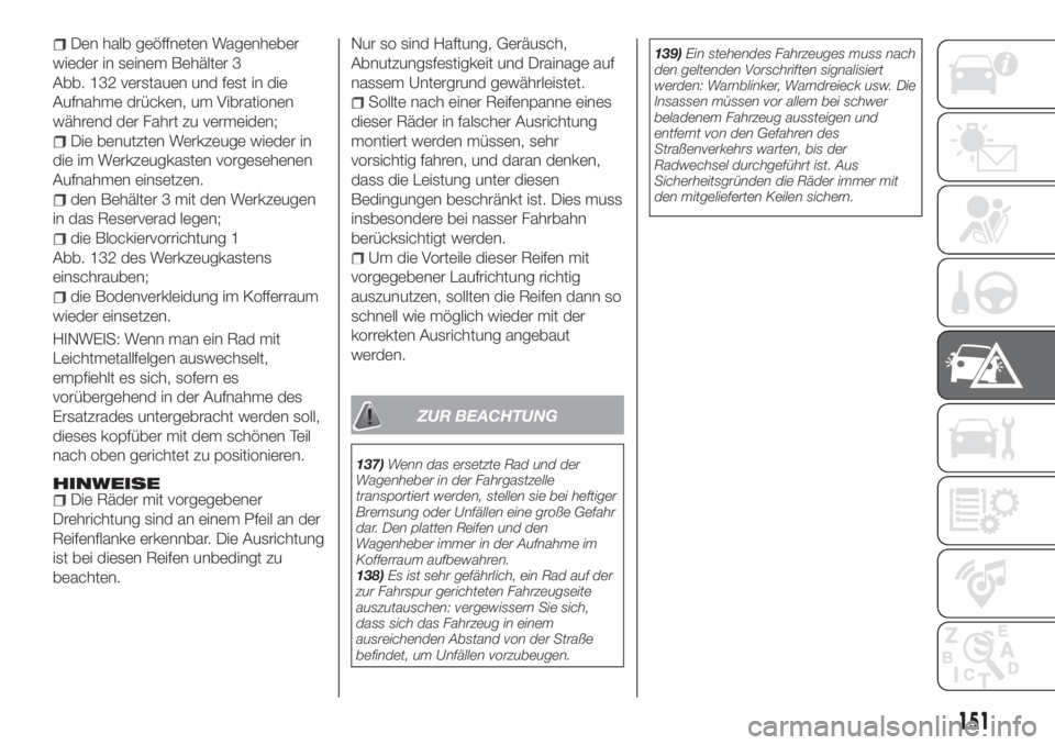 FIAT TIPO 4DOORS 2019  Betriebsanleitung (in German) Den halb geöffneten Wagenheber
wieder in seinem Behälter 3
Abb. 132 verstauen und fest in die
Aufnahme drücken, um Vibrationen
während der Fahrt zu vermeiden;
Die benutzten Werkzeuge wieder in
die