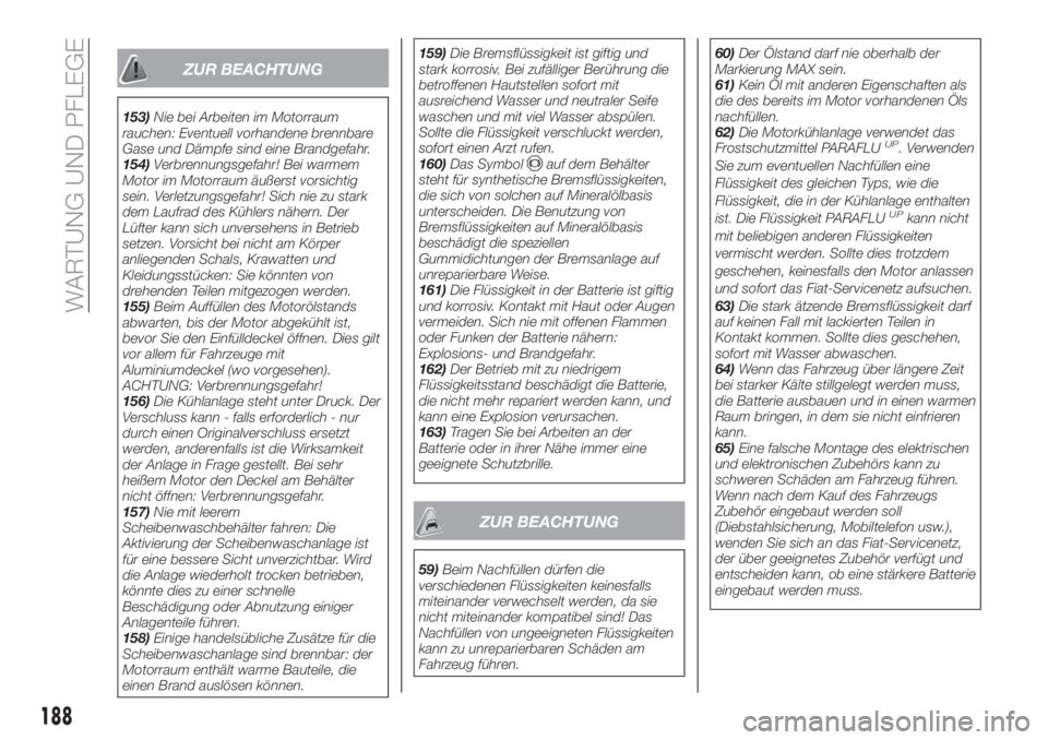 FIAT TIPO 4DOORS 2019  Betriebsanleitung (in German) ZUR BEACHTUNG
153)Nie bei Arbeiten im Motorraum
rauchen: Eventuell vorhandene brennbare
Gase und Dämpfe sind eine Brandgefahr.
154)Verbrennungsgefahr! Bei warmem
Motor im Motorraum äußerst vorsicht