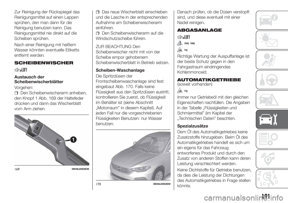 FIAT TIPO 4DOORS 2019  Betriebsanleitung (in German) Zur Reinigung der Rückspiegel das
Reinigungsmittel auf einen Lappen
sprühen, den man dann für die
Reinigung benutzen kann. Das
Reinigungsmittel nie direkt auf die
Scheiben sprühen.
Nach einer Rein