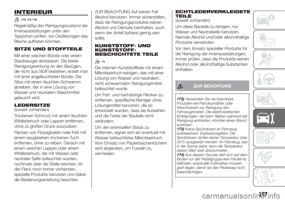 FIAT TIPO 4DOORS 2019  Betriebsanleitung (in German) INTERIEUR
172) 173) 174)
Regelmäßig den Reinigungszustand der
Innenausstattungen unter den
Teppichen prüfen, wo Oxidierungen des
Blechs auftreten könnten.
SITZE UND STOFFTEILE
Mit einer weichen B�