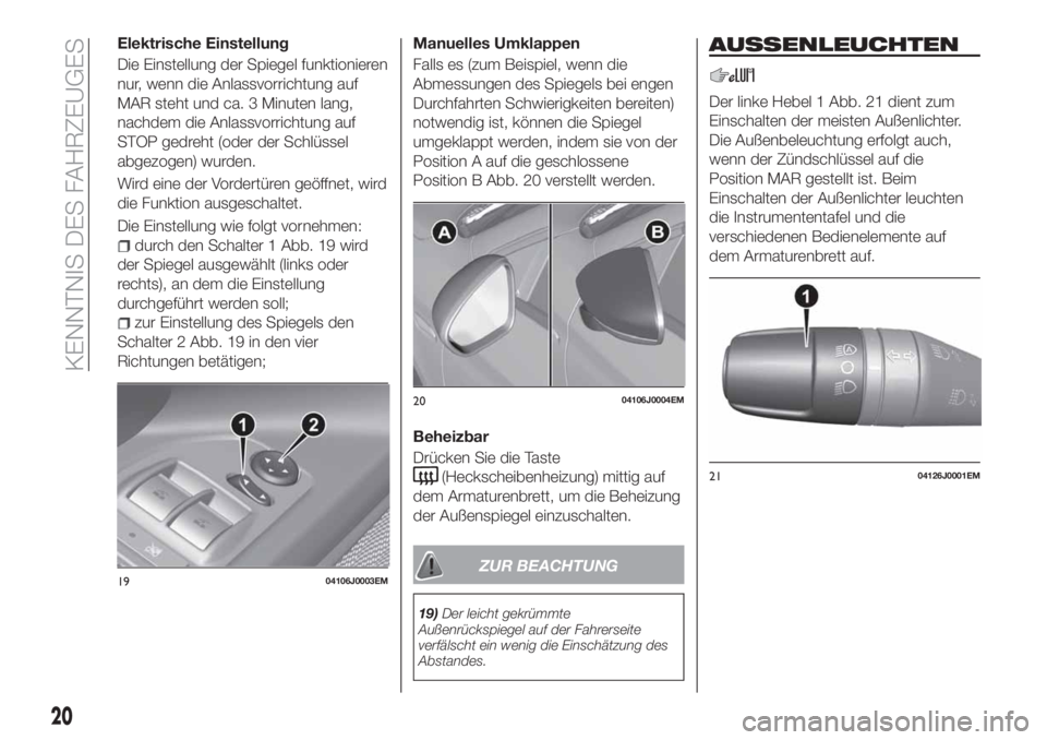 FIAT TIPO 4DOORS 2020  Betriebsanleitung (in German) Elektrische Einstellung
Die Einstellung der Spiegel funktionieren
nur, wenn die Anlassvorrichtung auf
MAR steht und ca. 3 Minuten lang,
nachdem die Anlassvorrichtung auf
STOP gedreht (oder der Schlüs