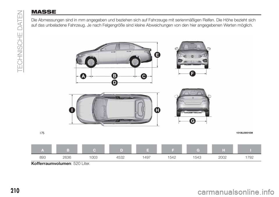 FIAT TIPO 4DOORS 2019  Betriebsanleitung (in German) MASSE
Die Abmessungen sind in mm angegeben und beziehen sich auf Fahrzeuge mit serienmäßigen Reifen. Die Höhe bezieht sich
auf das unbeladene Fahrzeug. Je nach Felgengröße sind kleine Abweichunge