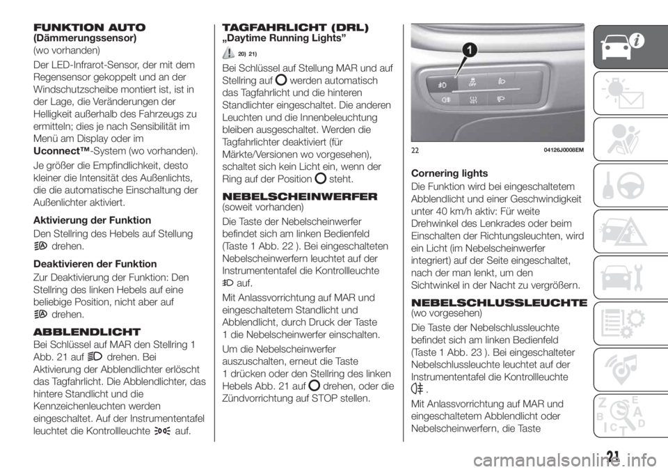 FIAT TIPO 4DOORS 2020  Betriebsanleitung (in German) FUNKTION AUTO(Dämmerungssensor)
(wo vorhanden)
Der LED-Infrarot-Sensor, der mit dem
Regensensor gekoppelt und an der
Windschutzscheibe montiert ist, ist in
der Lage, die Veränderungen der
Helligkeit