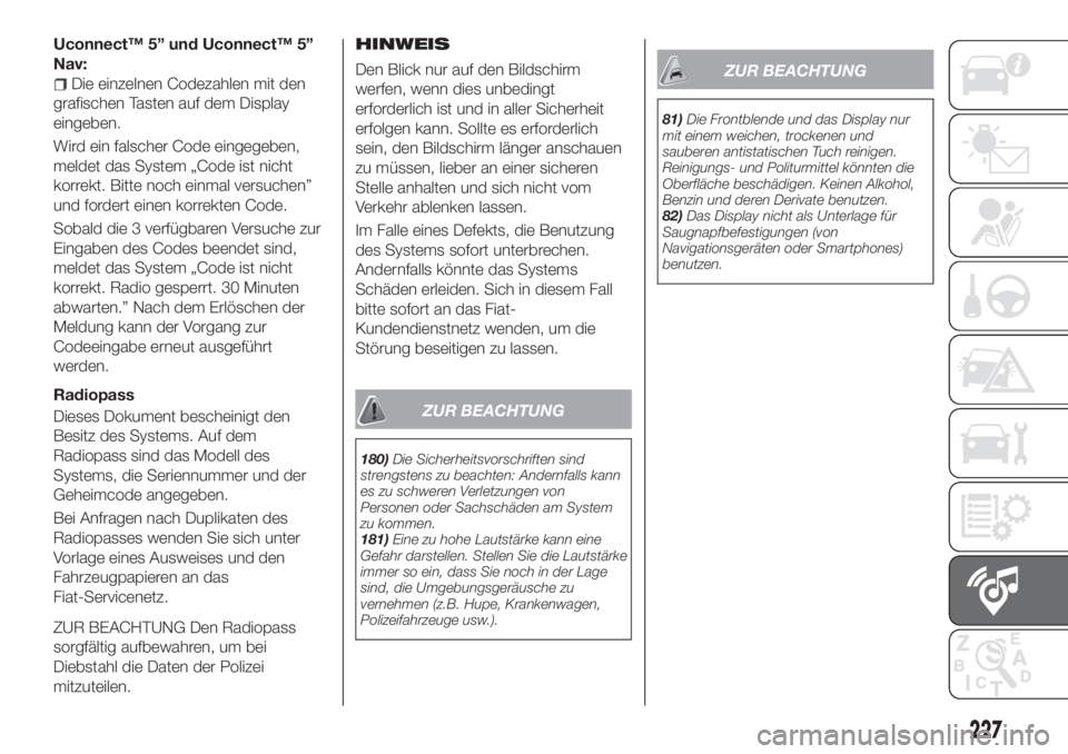 FIAT TIPO 4DOORS 2019  Betriebsanleitung (in German) Uconnect™ 5” und Uconnect™ 5”
Nav:
Die einzelnen Codezahlen mit den
grafischen Tasten auf dem Display
eingeben.
Wird ein falscher Code eingegeben,
meldet das System „Code ist nicht
korrekt. 