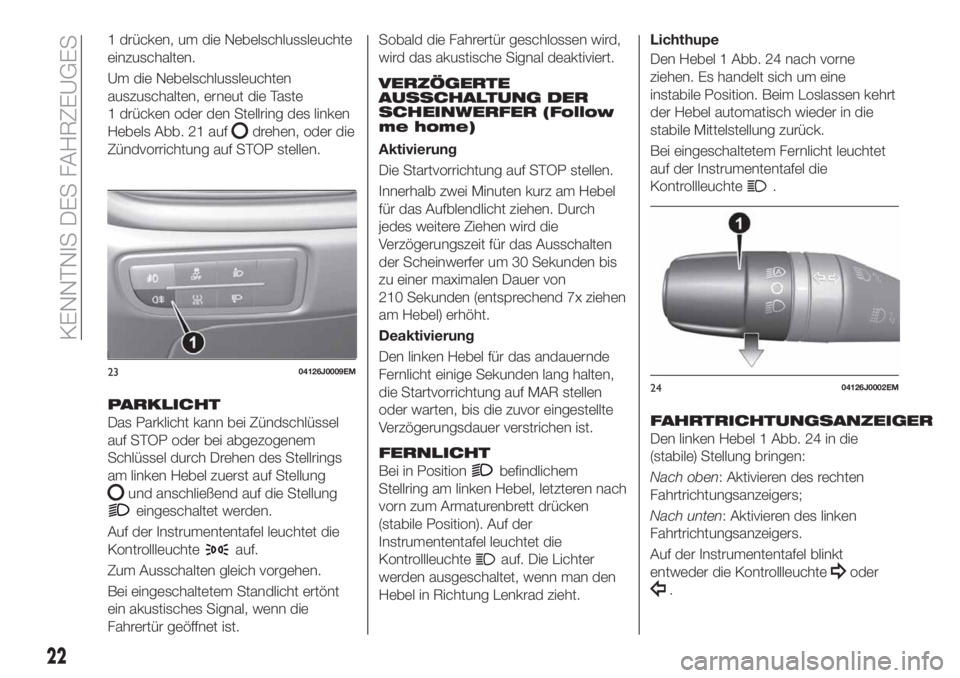 FIAT TIPO 4DOORS 2019  Betriebsanleitung (in German) 1 drücken, um die Nebelschlussleuchte
einzuschalten.
Um die Nebelschlussleuchten
auszuschalten, erneut die Taste
1 drücken oder den Stellring des linken
Hebels Abb. 21 auf
drehen, oder die
Zündvorr