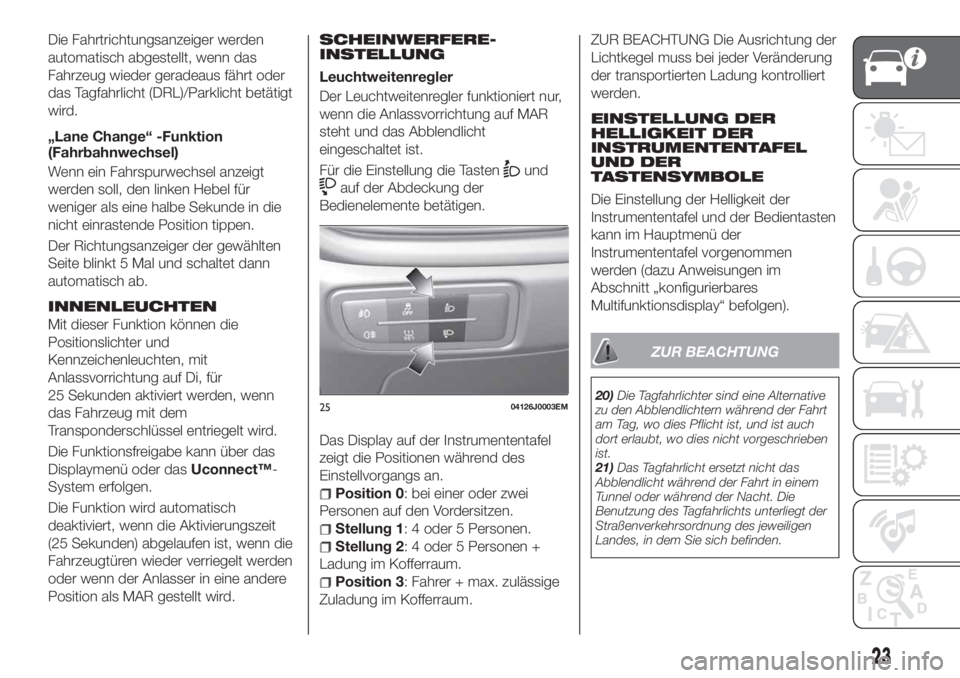 FIAT TIPO 4DOORS 2019  Betriebsanleitung (in German) Die Fahrtrichtungsanzeiger werden
automatisch abgestellt, wenn das
Fahrzeug wieder geradeaus fährt oder
das Tagfahrlicht (DRL)/Parklicht betätigt
wird.
„Lane Change“ -Funktion
(Fahrbahnwechsel)
