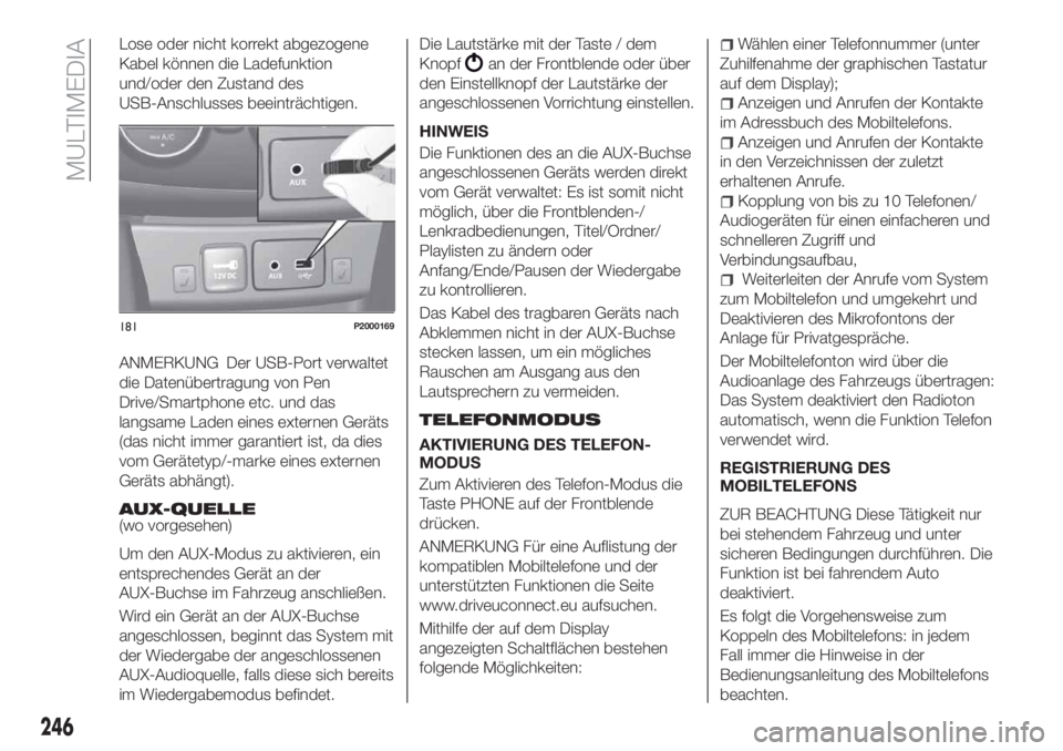FIAT TIPO 4DOORS 2019 Betriebsanleitung (in German) Lose oder nicht korrekt abgezogene
Kabel können die Ladefunktion
und/oder den Zustand des
USB-Anschlusses beeinträchtigen.
ANMERKUNG Der USB-Port verwaltet
die Datenübertragung von Pen
Drive/Smartp FIAT TIPO 4DOORS 2019 Betriebsanleitung (in German) Lose oder nicht korrekt abgezogene
Kabel können die Ladefunktion
und/oder den Zustand des
USB-Anschlusses beeinträchtigen.
ANMERKUNG Der USB-Port verwaltet
die Datenübertragung von Pen
Drive/Smartp