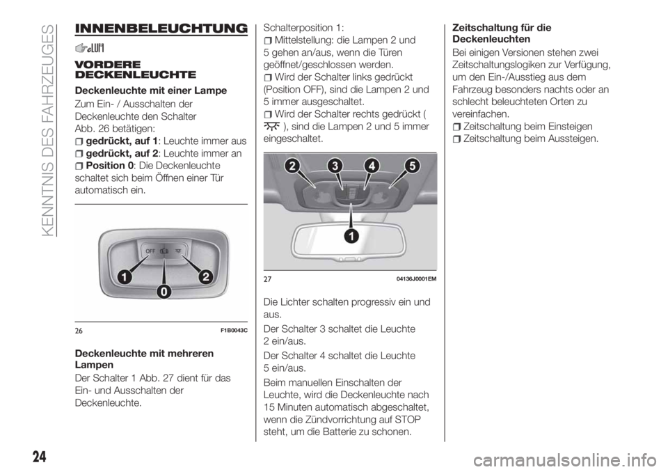 FIAT TIPO 4DOORS 2019  Betriebsanleitung (in German) INNENBELEUCHTUNG
VORDERE
DECKENLEUCHTE
Deckenleuchte mit einer Lampe
Zum Ein- / Ausschalten der
Deckenleuchte den Schalter
Abb. 26 betätigen:
gedrückt, auf 1: Leuchte immer aus
gedrückt, auf 2: Leu