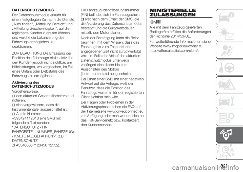 FIAT TIPO 4DOORS 2019  Betriebsanleitung (in German) DATENSCHUTZMODUS
Der Datenschutzmodus erlaubt für
einen festgelegten Zeitraum die Dienste
„Auto finden“, „Mitteilung Bereich“ und
„Mitteilung Geschwindigkeit“, auf die
registrierte Kunden