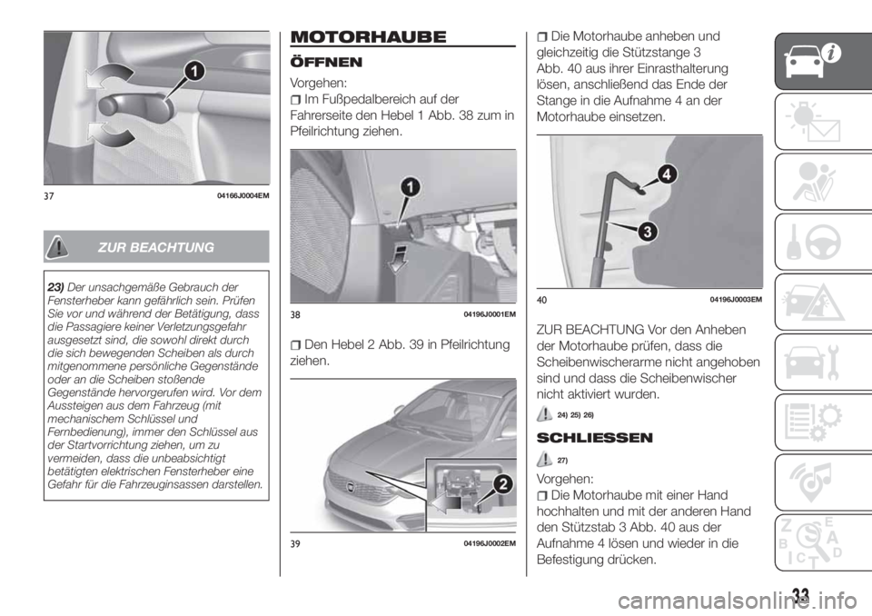 FIAT TIPO 4DOORS 2019 Betriebsanleitung (in German) ZUR BEACHTUNG
23)Der unsachgemäße Gebrauch der
Fensterheber kann gefährlich sein. Prüfen
Sie vor und während der Betätigung, dass
die Passagiere keiner Verletzungsgefahr
ausgesetzt sind, die sow FIAT TIPO 4DOORS 2019 Betriebsanleitung (in German) ZUR BEACHTUNG
23)Der unsachgemäße Gebrauch der
Fensterheber kann gefährlich sein. Prüfen
Sie vor und während der Betätigung, dass
die Passagiere keiner Verletzungsgefahr
ausgesetzt sind, die sow