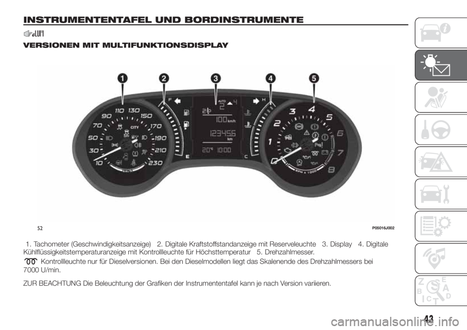 FIAT TIPO 4DOORS 2019 Betriebsanleitung (in German) INSTRUMENTENTAFEL UND BORDINSTRUMENTE
VERSIONEN MIT MULTIFUNKTIONSDISPLAY
1. Tachometer (Geschwindigkeitsanzeige) 2. Digitale Kraftstoffstandanzeige mit Reserveleuchte 3. Display 4. Digitale
Kühlflü FIAT TIPO 4DOORS 2019 Betriebsanleitung (in German) INSTRUMENTENTAFEL UND BORDINSTRUMENTE
VERSIONEN MIT MULTIFUNKTIONSDISPLAY
1. Tachometer (Geschwindigkeitsanzeige) 2. Digitale Kraftstoffstandanzeige mit Reserveleuchte 3. Display 4. Digitale
Kühlflü