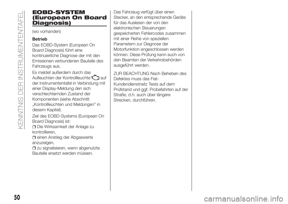 FIAT TIPO 4DOORS 2019  Betriebsanleitung (in German) EOBD-SYSTEM
(European On Board
Diagnosis)
(wo vorhanden)
Betrieb
Das EOBD-System (European On
Board Diagnosis) führt eine
kontinuierliche Diagnose der mit den
Emissionen verbundenen Bauteile des
Fahr