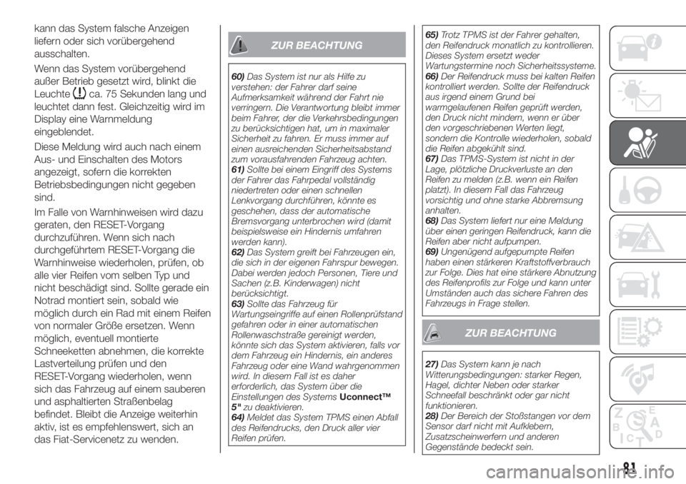 FIAT TIPO 4DOORS 2019  Betriebsanleitung (in German) kann das System falsche Anzeigen
liefern oder sich vorübergehend
ausschalten.
Wenn das System vorübergehend
außer Betrieb gesetzt wird, blinkt die
Leuchte
ca. 75 Sekunden lang und
leuchtet dann fes