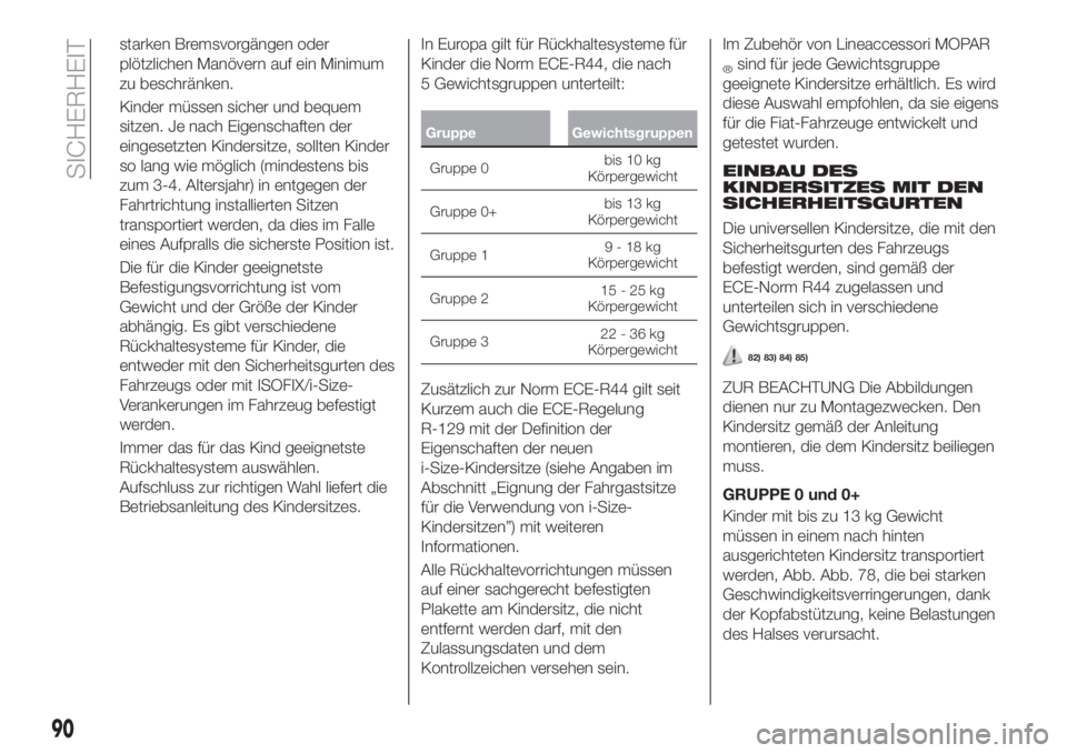 FIAT TIPO 4DOORS 2019  Betriebsanleitung (in German) starken Bremsvorgängen oder
plötzlichen Manövern auf ein Minimum
zu beschränken.
Kinder müssen sicher und bequem
sitzen. Je nach Eigenschaften der
eingesetzten Kindersitze, sollten Kinder
so lang