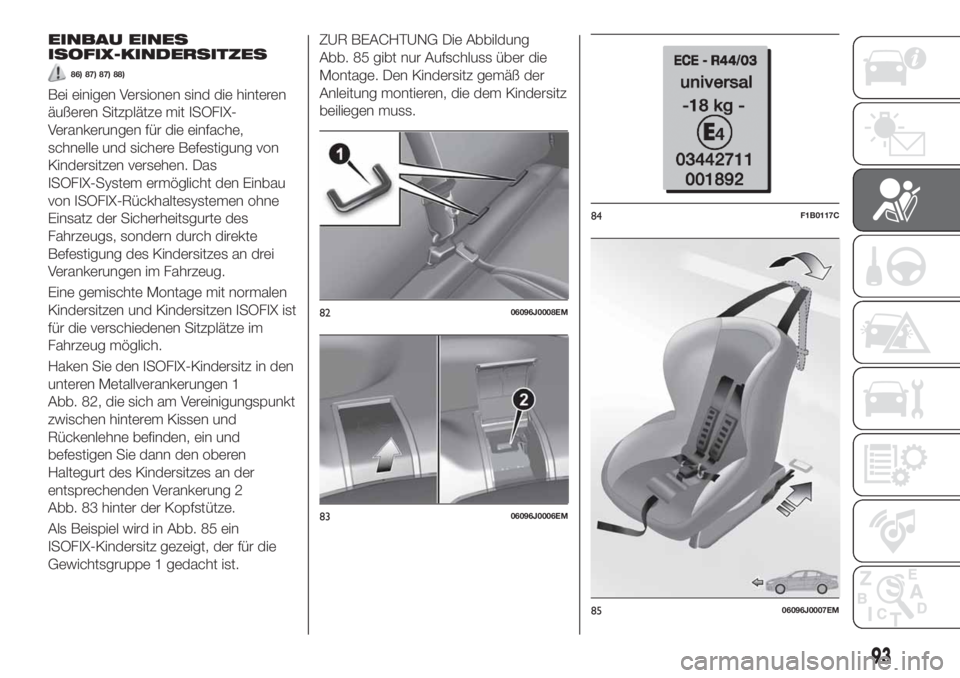 FIAT TIPO 4DOORS 2019  Betriebsanleitung (in German) EINBAU EINES
ISOFIX-KINDERSITZES
86) 87) 87) 88)
Bei einigen Versionen sind die hinteren
äußeren Sitzplätze mit ISOFIX-
Verankerungen für die einfache,
schnelle und sichere Befestigung von
Kinders