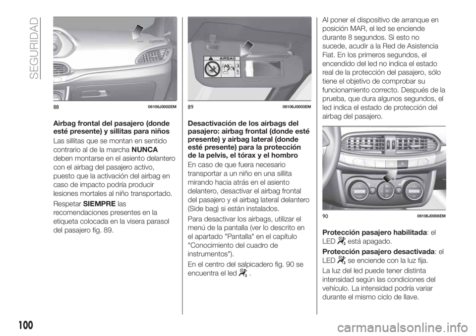 FIAT TIPO 4DOORS 2018  Manual de Empleo y Cuidado (in Spanish) Airbag frontal del pasajero (donde
esté presente) y sillitas para niños
Las sillitas que se montan en sentido
contrario al de la marchaNUNCA
deben montarse en el asiento delantero
con el airbag del 