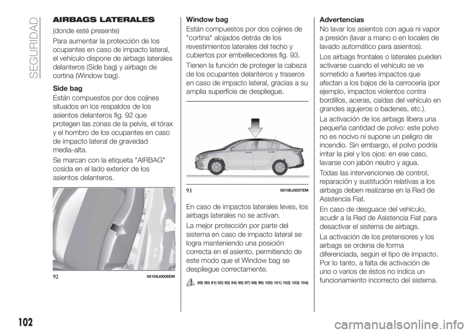 FIAT TIPO 4DOORS 2018  Manual de Empleo y Cuidado (in Spanish) AIRBAGS LATERALES
(donde esté presente)
Para aumentar la protección de los
ocupantes en caso de impacto lateral,
el vehículo dispone de airbags laterales
delanteros (Side bag) y airbags de
cortina 