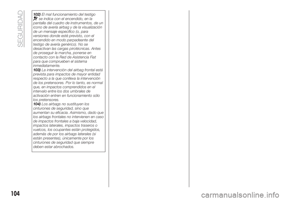 FIAT TIPO 4DOORS 2018  Manual de Empleo y Cuidado (in Spanish) 102)El mal funcionamiento del testigose indica con el encendido, en la
pantalla del cuadro de instrumentos, de un
icono de avería airbag y de la visualización
de un mensaje específico (o, para
vers