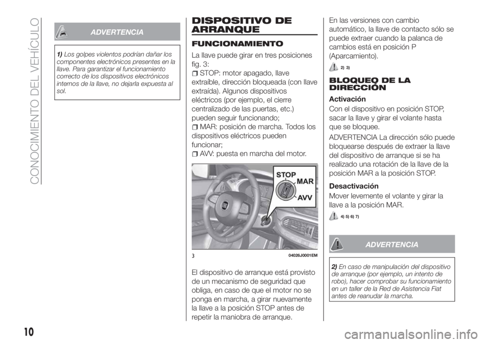 FIAT TIPO 4DOORS 2018 Manual de Empleo y Cuidado (in Spanish) ADVERTENCIA
1)Los golpes violentos podrían dañar los
componentes electrónicos presentes en la
llave. Para garantizar el funcionamiento
correcto de los dispositivos electrónicos
internos de la llav FIAT TIPO 4DOORS 2018 Manual de Empleo y Cuidado (in Spanish) ADVERTENCIA
1)Los golpes violentos podrían dañar los
componentes electrónicos presentes en la
llave. Para garantizar el funcionamiento
correcto de los dispositivos electrónicos
internos de la llav