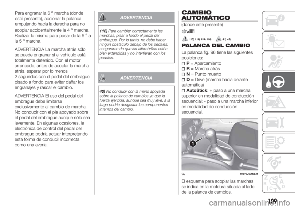 FIAT TIPO 4DOORS 2018  Manual de Empleo y Cuidado (in Spanish) acoplar accidentalmente la 4amarcha.
Realizar lo mismo para pasar de la 6aa
la 5amarcha.
ADVERTENCIA La marcha atrás sólo
se puede engranar si el vehículo está
totalmente detenido. Con el motor
ar