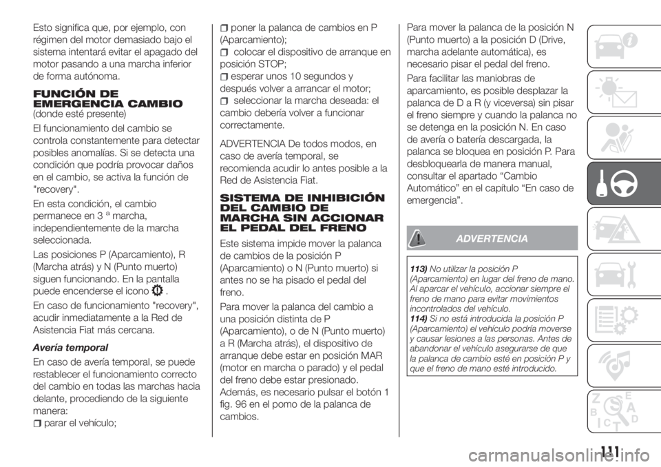FIAT TIPO 4DOORS 2018  Manual de Empleo y Cuidado (in Spanish) Esto significa que, por ejemplo, con
régimen del motor demasiado bajo el
sistema intentará evitar el apagado del
motor pasando a una marcha inferior
de forma autónoma.
FUNCIÓN DE
EMERGENCIA CAMBIO
