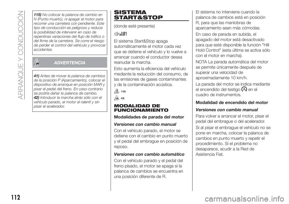 FIAT TIPO 4DOORS 2018  Manual de Empleo y Cuidado (in Spanish) 115)No colocar la palanca de cambio en
N (Punto muerto), ni apagar el motor para
recorrer una carretera con pendiente. Este
tipo de conducción es peligroso y reduce
la posibilidad de intervenir en ca