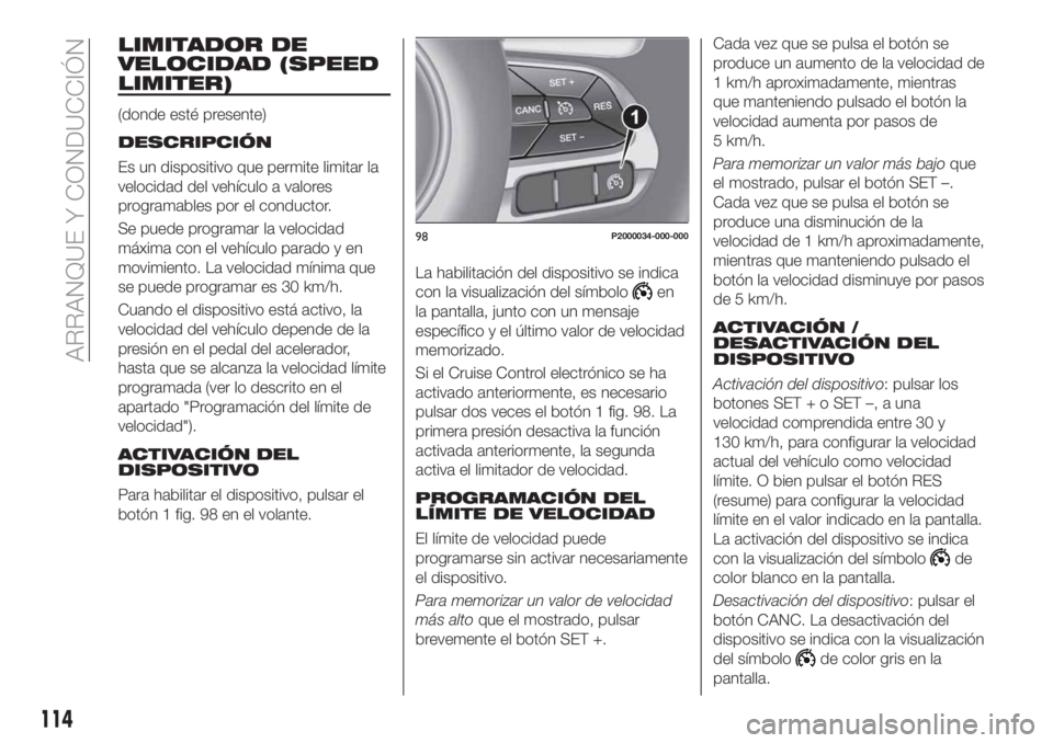 FIAT TIPO 4DOORS 2018  Manual de Empleo y Cuidado (in Spanish) LIMITADOR DE
VELOCIDAD (SPEED
LIMITER)
(donde esté presente)
DESCRIPCIÓN
Es un dispositivo que permite limitar la
velocidad del vehículo a valores
programables por el conductor.
Se puede programar 