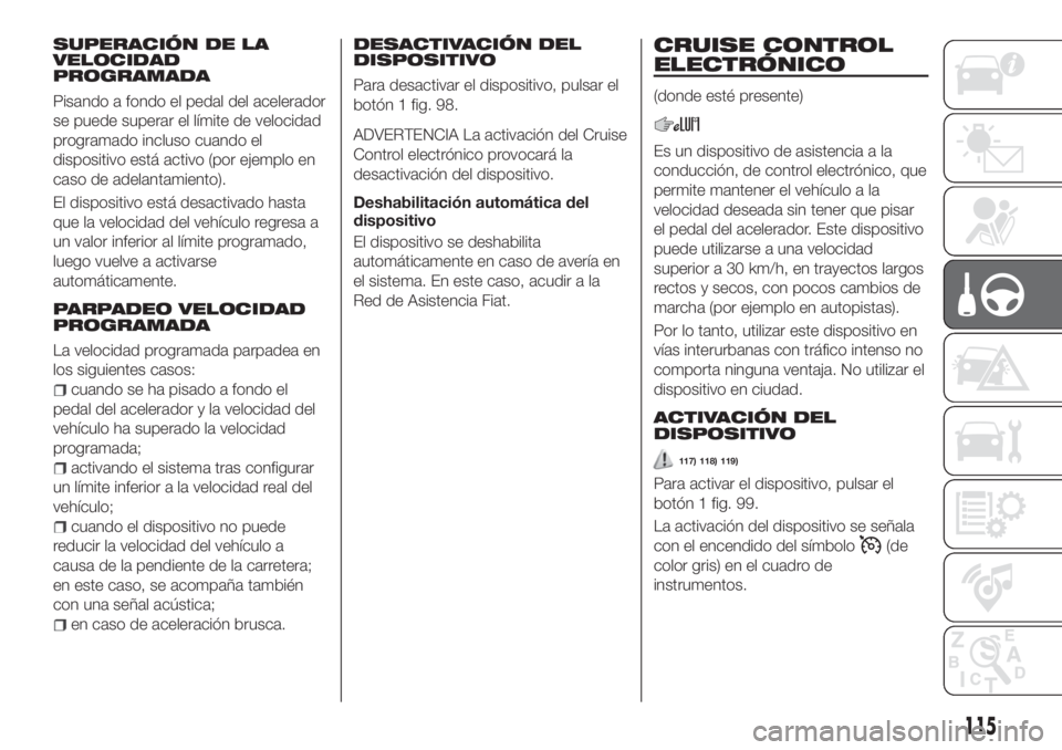 FIAT TIPO 4DOORS 2018  Manual de Empleo y Cuidado (in Spanish) SUPERACIÓN DE LA
VELOCIDAD
PROGRAMADA
Pisando a fondo el pedal del acelerador
se puede superar el límite de velocidad
programado incluso cuando el
dispositivo está activo (por ejemplo en
caso de ad