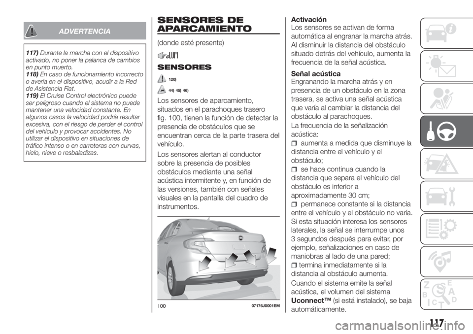 FIAT TIPO 4DOORS 2018  Manual de Empleo y Cuidado (in Spanish) ADVERTENCIA
117)Durante la marcha con el dispositivo
activado, no poner la palanca de cambios
en punto muerto.
118)En caso de funcionamiento incorrecto
o avería en el dispositivo, acudir a la Red
de 