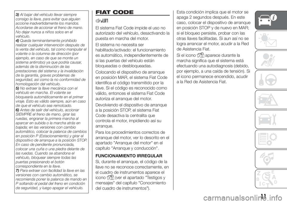 FIAT TIPO 4DOORS 2018 Manual de Empleo y Cuidado (in Spanish) 3)Al bajar del vehículo llevar siempre
consigo la llave, para evitar que alguien
accione inadvertidamente los mandos.
Acordarse de accionar el freno de mano.
No dejar nunca a niños solos en el
vehí FIAT TIPO 4DOORS 2018 Manual de Empleo y Cuidado (in Spanish) 3)Al bajar del vehículo llevar siempre
consigo la llave, para evitar que alguien
accione inadvertidamente los mandos.
Acordarse de accionar el freno de mano.
No dejar nunca a niños solos en el
vehí