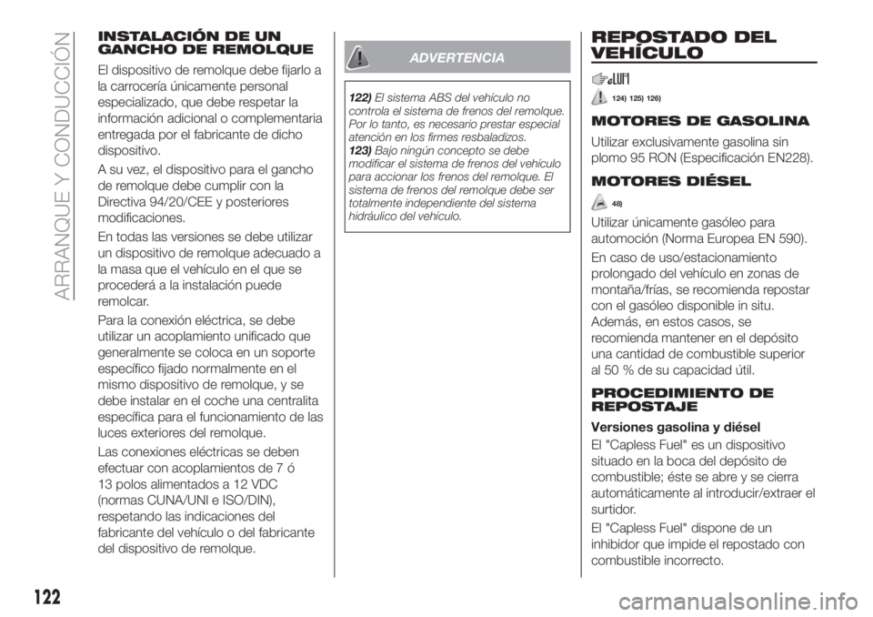 FIAT TIPO 4DOORS 2018  Manual de Empleo y Cuidado (in Spanish) INSTALACIÓN DE UN
GANCHO DE REMOLQUE
El dispositivo de remolque debe fijarlo a
la carrocería únicamente personal
especializado, que debe respetar la
información adicional o complementaria
entregad