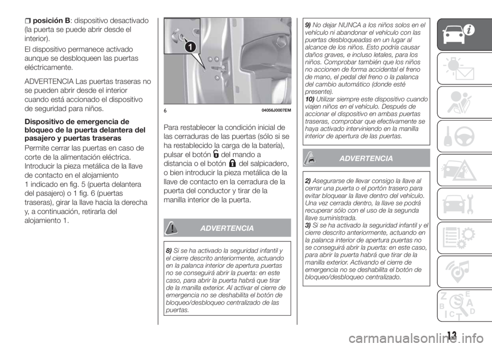 FIAT TIPO 4DOORS 2018 Manual de Empleo y Cuidado (in Spanish) posición B: dispositivo desactivado
(la puerta se puede abrir desde el
interior).
El dispositivo permanece activado
aunque se desbloqueen las puertas
eléctricamente.
ADVERTENCIA Las puertas traseras FIAT TIPO 4DOORS 2018 Manual de Empleo y Cuidado (in Spanish) posición B: dispositivo desactivado
(la puerta se puede abrir desde el
interior).
El dispositivo permanece activado
aunque se desbloqueen las puertas
eléctricamente.
ADVERTENCIA Las puertas traseras