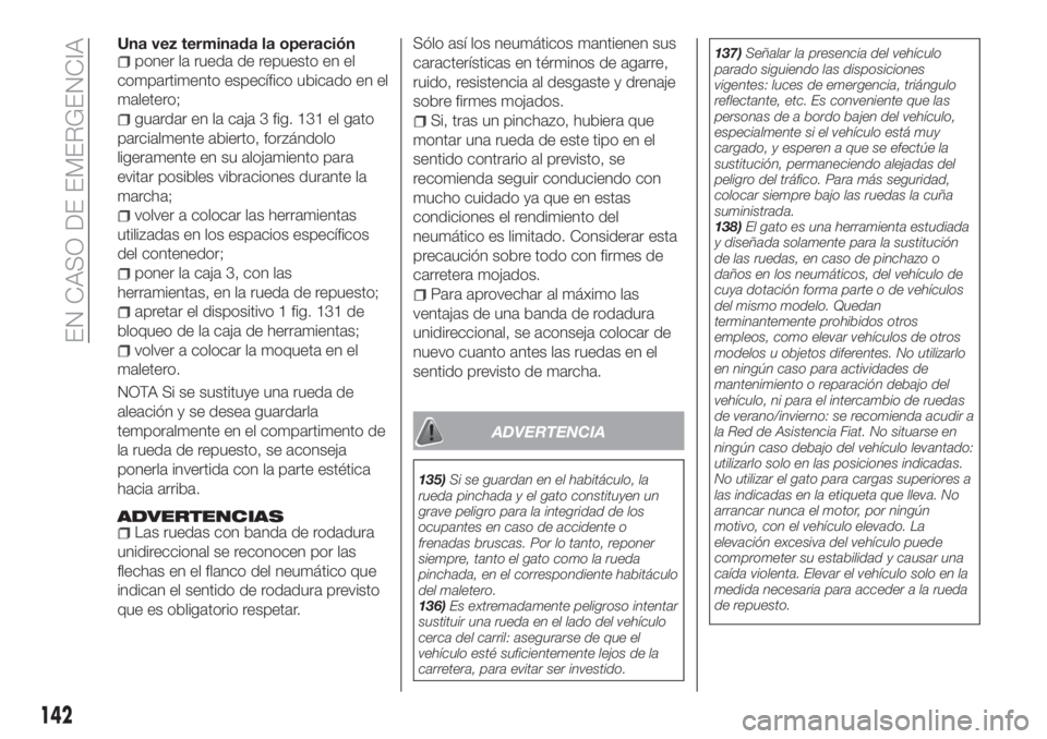FIAT TIPO 4DOORS 2018  Manual de Empleo y Cuidado (in Spanish) Una vez terminada la operaciónponer la rueda de repuesto en el
compartimento específico ubicado en el
maletero;
guardar en la caja 3 fig. 131 el gato
parcialmente abierto, forzándolo
ligeramente en