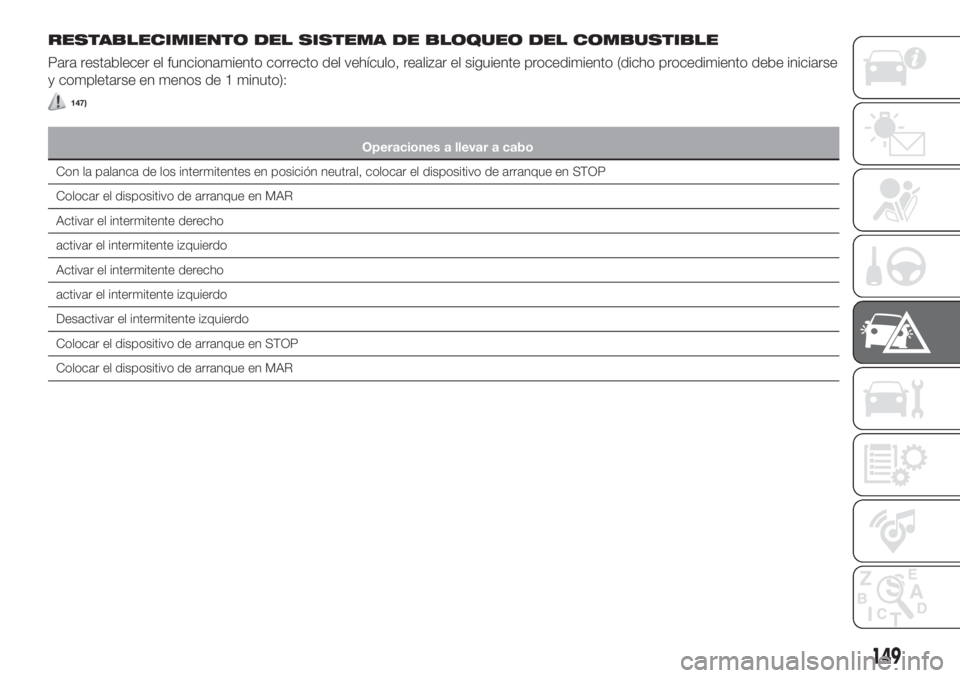 FIAT TIPO 4DOORS 2018  Manual de Empleo y Cuidado (in Spanish) RESTABLECIMIENTO DEL SISTEMA DE BLOQUEO DEL COMBUSTIBLE
Para restablecer el funcionamiento correcto del vehículo, realizar el siguiente procedimiento (dicho procedimiento debe iniciarse
y completarse