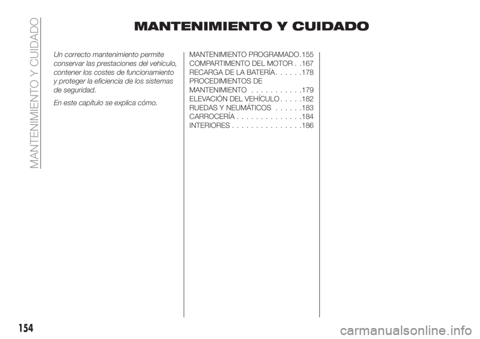 FIAT TIPO 4DOORS 2018  Manual de Empleo y Cuidado (in Spanish) MANTENIMIENTO Y CUIDADO
Un correcto mantenimiento permite
conservar las prestaciones del vehículo,
contener los costes de funcionamiento
y proteger la eficiencia de los sistemas
de seguridad.
En este