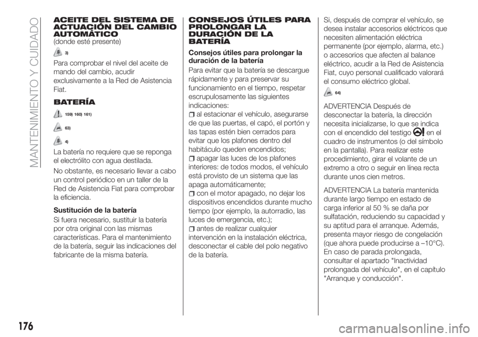 FIAT TIPO 4DOORS 2018 Manual de Empleo y Cuidado (in Spanish) ACEITE DEL SISTEMA DE
ACTUACIÓN DEL CAMBIO
AUTOMÁTICO
(donde esté presente)
3)
Para comprobar el nivel del aceite de
mando del cambio, acudir
exclusivamente a la Red de Asistencia
Fiat.
BATERÍA
15 FIAT TIPO 4DOORS 2018 Manual de Empleo y Cuidado (in Spanish) ACEITE DEL SISTEMA DE
ACTUACIÓN DEL CAMBIO
AUTOMÁTICO
(donde esté presente)
3)
Para comprobar el nivel del aceite de
mando del cambio, acudir
exclusivamente a la Red de Asistencia
Fiat.
BATERÍA
15