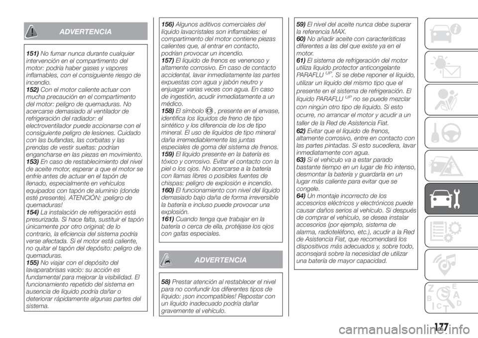 FIAT TIPO 4DOORS 2018 Manual de Empleo y Cuidado (in Spanish) ADVERTENCIA
151)No fumar nunca durante cualquier
intervención en el compartimento del
motor: podría haber gases y vapores
inflamables, con el consiguiente riesgo de
incendio.
152)Con el motor calien FIAT TIPO 4DOORS 2018 Manual de Empleo y Cuidado (in Spanish) ADVERTENCIA
151)No fumar nunca durante cualquier
intervención en el compartimento del
motor: podría haber gases y vapores
inflamables, con el consiguiente riesgo de
incendio.
152)Con el motor calien