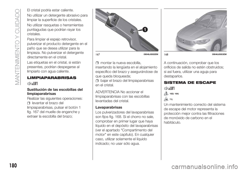 FIAT TIPO 4DOORS 2018 Manual de Empleo y Cuidado (in Spanish) El cristal podría estar caliente.
No utilizar un detergente abrasivo para
limpiar la superficie de los cristales.
No utilizar rasquetas o herramientas
puntiagudas que podrían rayar los
cristales.
Pa FIAT TIPO 4DOORS 2018 Manual de Empleo y Cuidado (in Spanish) El cristal podría estar caliente.
No utilizar un detergente abrasivo para
limpiar la superficie de los cristales.
No utilizar rasquetas o herramientas
puntiagudas que podrían rayar los
cristales.
Pa