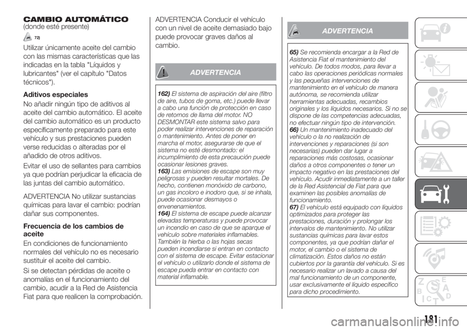 FIAT TIPO 4DOORS 2018 Manual de Empleo y Cuidado (in Spanish) CAMBIO AUTOMÁTICO(donde esté presente)
72)
Utilizar únicamente aceite del cambio
con las mismas características que las
indicadas en la tabla "Líquidos y
lubricantes" (ver el capítulo FIAT TIPO 4DOORS 2018 Manual de Empleo y Cuidado (in Spanish) CAMBIO AUTOMÁTICO(donde esté presente)
72)
Utilizar únicamente aceite del cambio
con las mismas características que las
indicadas en la tabla "Líquidos y
lubricantes" (ver el capítulo