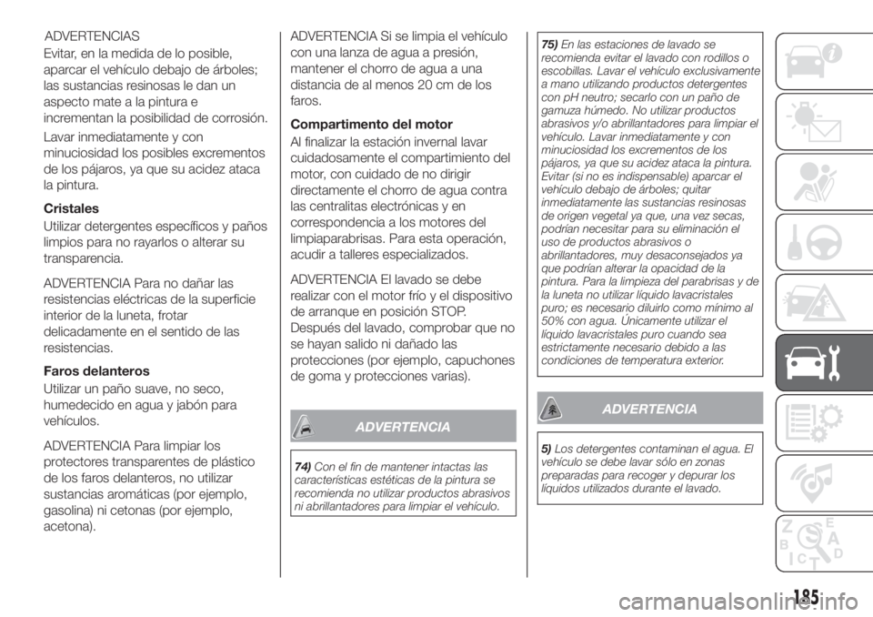FIAT TIPO 4DOORS 2018 Manual de Empleo y Cuidado (in Spanish) Evitar, en la medida de lo posible,
aparcar el vehículo debajo de árboles;
las sustancias resinosas le dan un
aspecto mate a la pintura e
incrementan la posibilidad de corrosión.
Lavar inmediatamen FIAT TIPO 4DOORS 2018 Manual de Empleo y Cuidado (in Spanish) Evitar, en la medida de lo posible,
aparcar el vehículo debajo de árboles;
las sustancias resinosas le dan un
aspecto mate a la pintura e
incrementan la posibilidad de corrosión.
Lavar inmediatamen