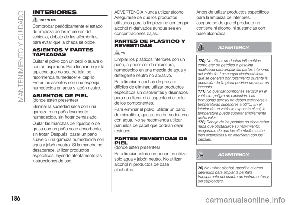 FIAT TIPO 4DOORS 2018 Manual de Empleo y Cuidado (in Spanish) INTERIORES
170) 171) 172)
Comprobar periódicamente el estado
de limpieza de los interiores del
vehículo, debajo de las alfombrillas,
para evitar que la chapa se oxide.
ASIENTOS Y PARTES
TAPIZADAS
Qu FIAT TIPO 4DOORS 2018 Manual de Empleo y Cuidado (in Spanish) INTERIORES
170) 171) 172)
Comprobar periódicamente el estado
de limpieza de los interiores del
vehículo, debajo de las alfombrillas,
para evitar que la chapa se oxide.
ASIENTOS Y PARTES
TAPIZADAS
Qu