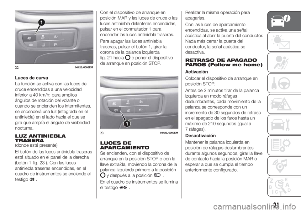 FIAT TIPO 4DOORS 2018  Manual de Empleo y Cuidado (in Spanish) Luces de curva
La función se activa con las luces de
cruce encendidas a una velocidad
inferior a 40 km/h: para amplios
ángulos de rotación del volante o
cuando se encienden los intermitentes,
se en