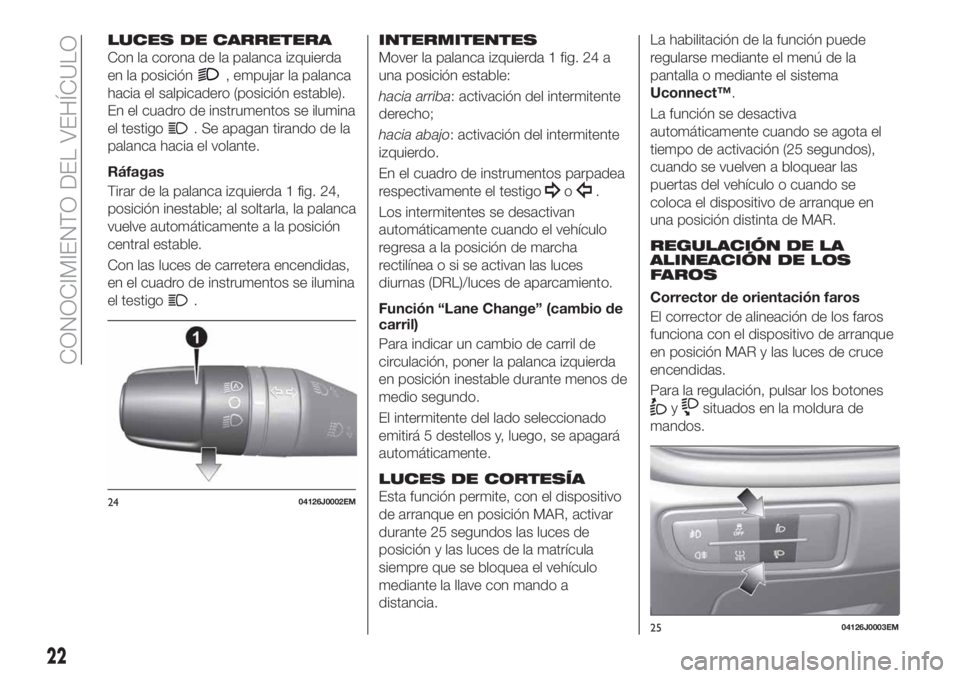 FIAT TIPO 4DOORS 2018  Manual de Empleo y Cuidado (in Spanish) LUCES DE CARRETERA
Con la corona de la palanca izquierda
en la posición
, empujar la palanca
hacia el salpicadero (posición estable).
En el cuadro de instrumentos se ilumina
el testigo
. Se apagan t