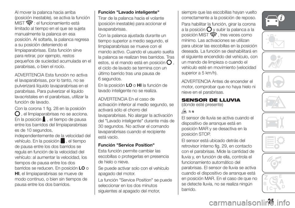 FIAT TIPO 4DOORS 2018  Manual de Empleo y Cuidado (in Spanish) Al mover la palanca hacia arriba
(posición inestable), se activa la función
MIST
: el funcionamiento está
limitado al tiempo en el que se sujeta
manualmente la palanca en esa
posición. Al soltarla