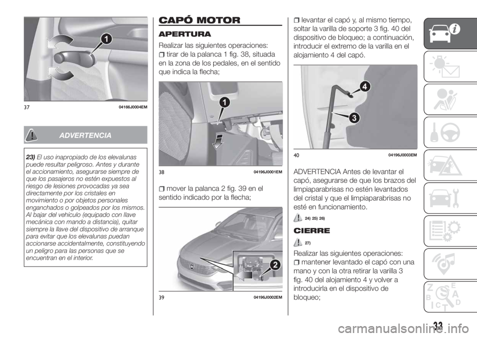 FIAT TIPO 4DOORS 2018  Manual de Empleo y Cuidado (in Spanish) ADVERTENCIA
23)El uso inapropiado de los elevalunas
puede resultar peligroso. Antes y durante
el accionamiento, asegurarse siempre de
que los pasajeros no estén expuestos al
riesgo de lesiones provoc