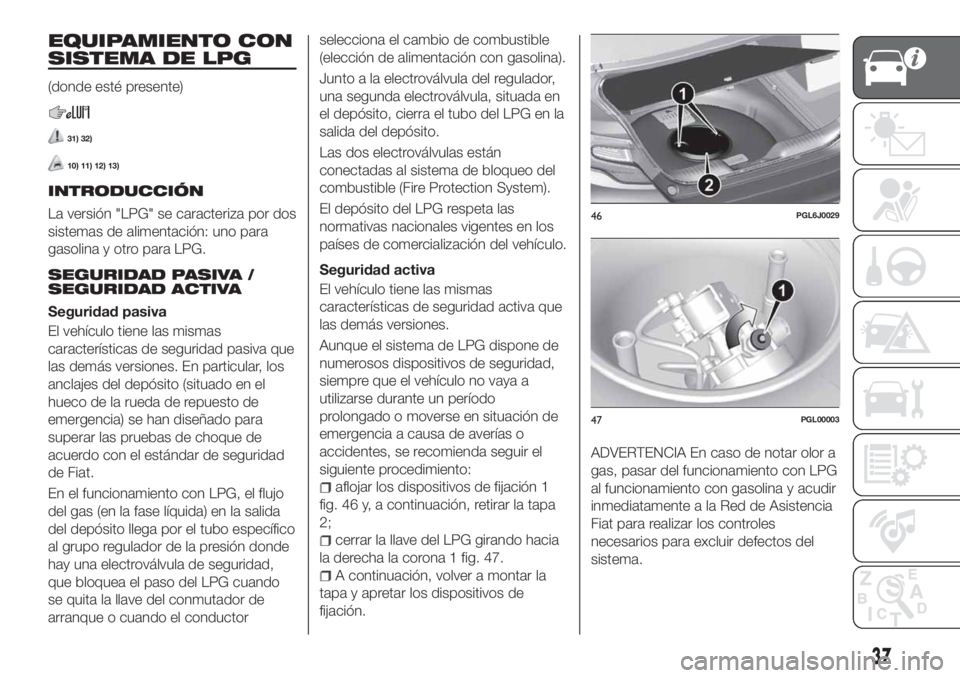 FIAT TIPO 4DOORS 2018  Manual de Empleo y Cuidado (in Spanish) EQUIPAMIENTO CON
SISTEMA DE LPG
(donde esté presente)
31) 32)
10) 11) 12) 13)
INTRODUCCIÓN
La versión "LPG" se caracteriza por dos
sistemas de alimentación: uno para
gasolina y otro para L