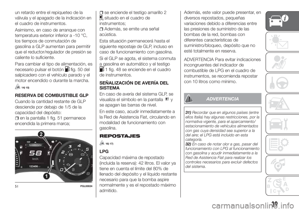 FIAT TIPO 4DOORS 2018  Manual de Empleo y Cuidado (in Spanish) un retardo entre el repiqueteo de la
válvula y el apagado de la indicación en
el cuadro de instrumentos.
Asimismo, en caso de arranque con
temperatura exterior inferior a -10 °C,
los tiempos de con