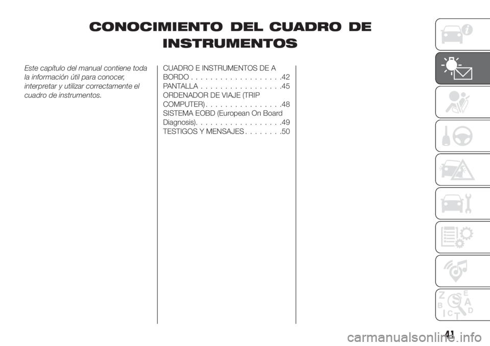 FIAT TIPO 4DOORS 2018  Manual de Empleo y Cuidado (in Spanish) CONOCIMIENTO DEL CUADRO DE
INSTRUMENTOS
Este capítulo del manual contiene toda
la información útil para conocer,
interpretar y utilizar correctamente el
cuadro de instrumentos.CUADRO E INSTRUMENTOS